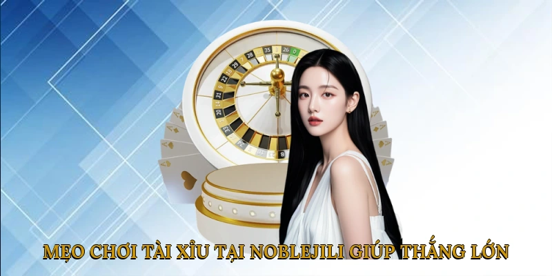 Mẹo chơi tài xỉu tại NOBLEJILI giúp thắng lớn