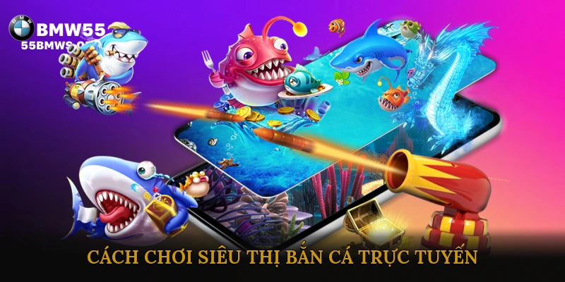 Cách Chơi Siêu Thị Bắn Cá Trực Tuyến