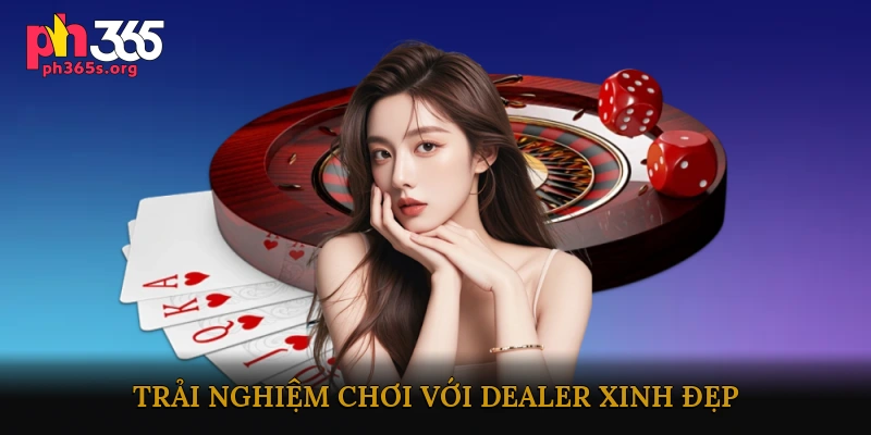 Trải Nghiệm Chơi Với Dealer Xinh Đẹp Tại Các Nền Tảng Uy Tín