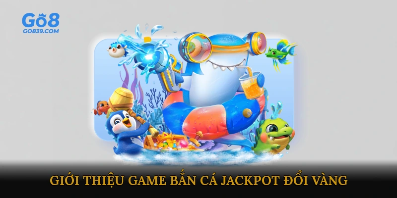Giới thiệu game bắn cá jackpot đổi vàng