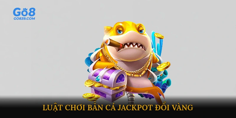 Luật chơi và cách tham gia bắn cá jackpot đổi vàng