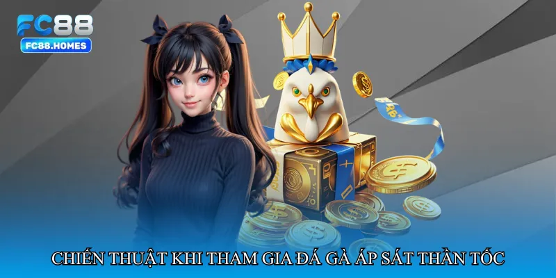 Chiến thuật hiệu quả khi tham gia Đá gà áp sát thần tốc