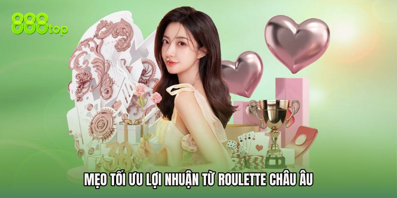 Mẹo tối ưu lợi nhuận từ Roulette Châu Âu